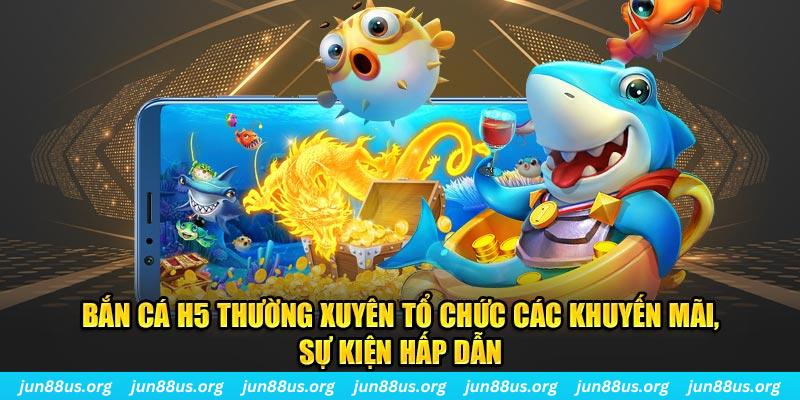 Bắn Cá H5: Trải Nghiệm Giải Trí Đỉnh Cao Tại Nhà Cái Jun88 6 Bắn cá H5 thường xuyên tổ chức các khuyến mãi, sự kiện hấp dẫn